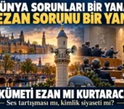 DÜNYA SORUNLARI BİR YANA, EZAN SORUNU BİR YANA: HOLLANDA HÜKÜMETİNİ EZAN MI KURTARACAK, YOKSA EZAN TARTIŞMASI YENİ BİR ÇATLAK MI AÇACAK?